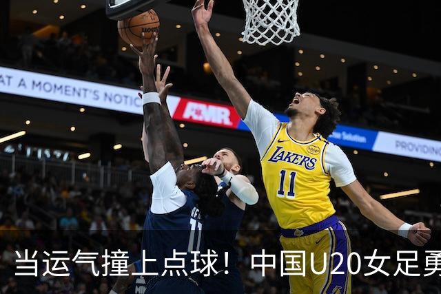 当运气撞上点球！中国U20女足勇气可嘉却惜败