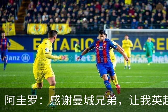 阿圭罗：感谢曼城兄弟，让我英超之路如鱼得水